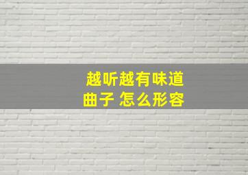 越听越有味道曲子 怎么形容